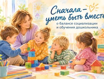 Сначала- уметь быть вместе»: о балансе социализации и обучения дошкольника